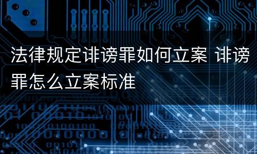 法律规定诽谤罪如何立案 诽谤罪怎么立案标准