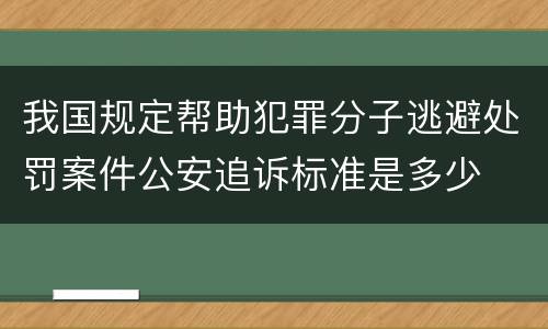 我国规定帮助犯罪分子逃避处罚案件公安追诉标准是多少