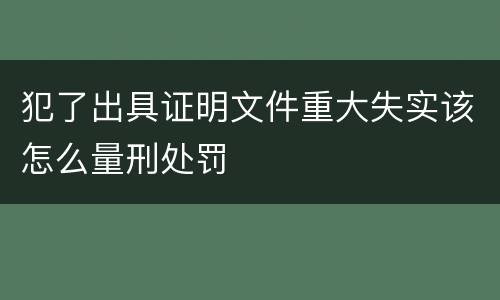 犯了出具证明文件重大失实该怎么量刑处罚