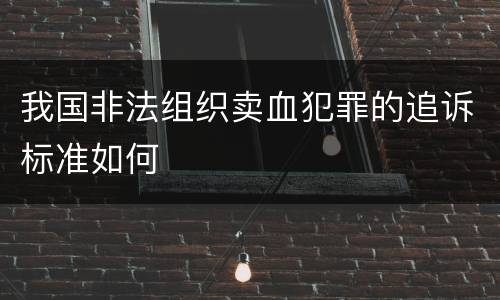 我国非法组织卖血犯罪的追诉标准如何