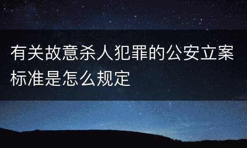 有关故意杀人犯罪的公安立案标准是怎么规定