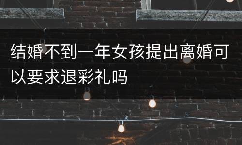 结婚不到一年女孩提出离婚可以要求退彩礼吗