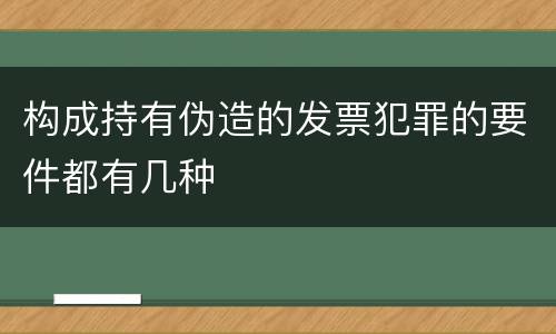 构成持有伪造的发票犯罪的要件都有几种