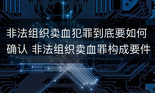 非法组织卖血犯罪到底要如何确认 非法组织卖血罪构成要件