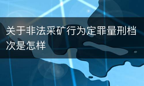 关于非法采矿行为定罪量刑档次是怎样