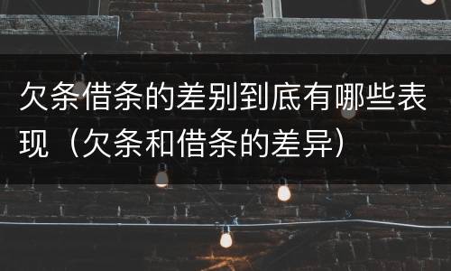 欠条借条的差别到底有哪些表现（欠条和借条的差异）