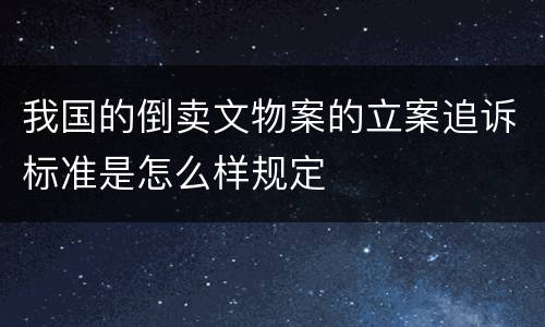 我国的倒卖文物案的立案追诉标准是怎么样规定