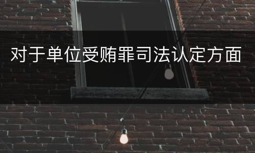 对于单位受贿罪司法认定方面