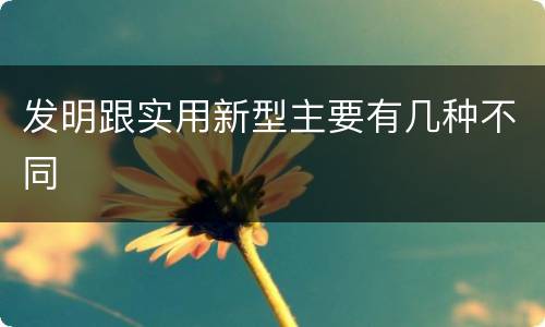 发明跟实用新型主要有几种不同