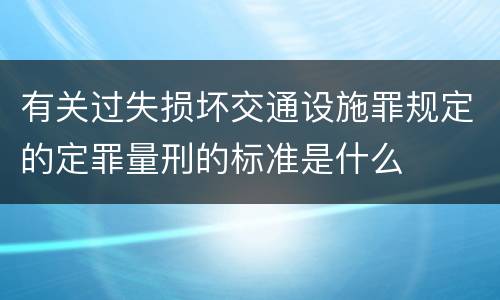 有关过失损坏交通设施罪规定的定罪量刑的标准是什么