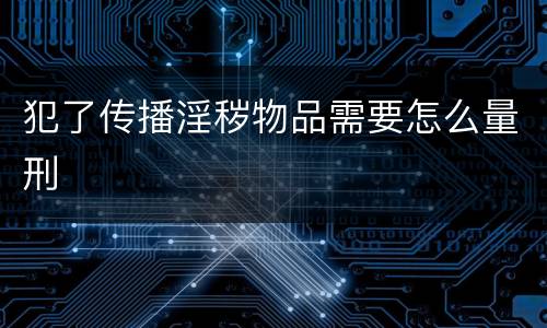 犯了传播淫秽物品需要怎么量刑