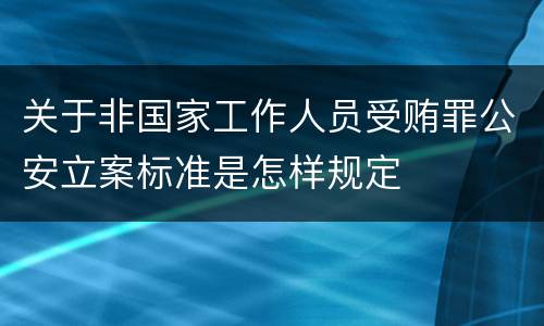 关于非国家工作人员受贿罪公安立案标准是怎样规定