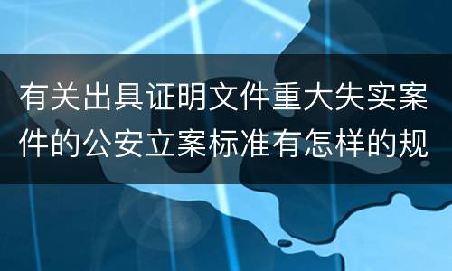 有关出具证明文件重大失实案件的公安立案标准有怎样的规定
