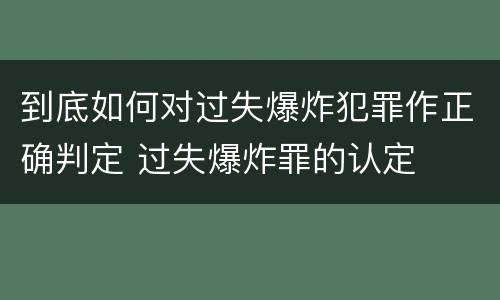到底如何对过失爆炸犯罪作正确判定 过失爆炸罪的认定