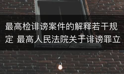 最高检诽谤案件的解释若干规定 最高人民法院关于诽谤罪立案标准