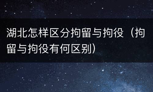 湖北怎样区分拘留与拘役（拘留与拘役有何区别）