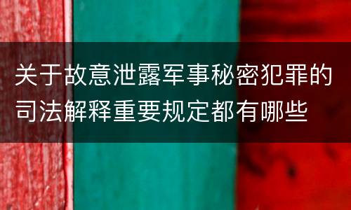 关于故意泄露军事秘密犯罪的司法解释重要规定都有哪些