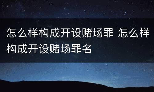 怎么样构成开设赌场罪 怎么样构成开设赌场罪名