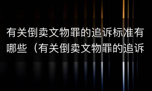 有关倒卖文物罪的追诉标准有哪些（有关倒卖文物罪的追诉标准有哪些问题）
