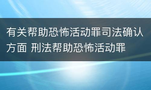 有关帮助恐怖活动罪司法确认方面 刑法帮助恐怖活动罪