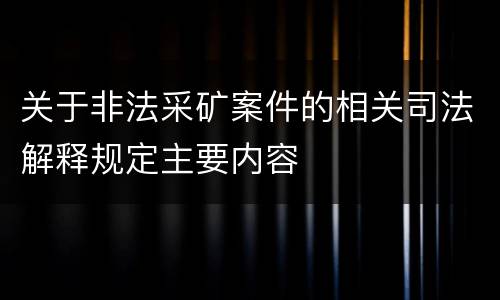 关于非法采矿案件的相关司法解释规定主要内容