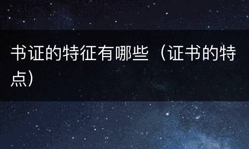 书证的特征有哪些（证书的特点）