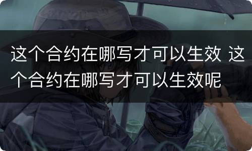 这个合约在哪写才可以生效 这个合约在哪写才可以生效呢