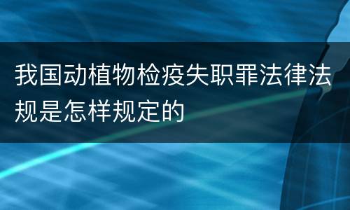 我国动植物检疫失职罪法律法规是怎样规定的