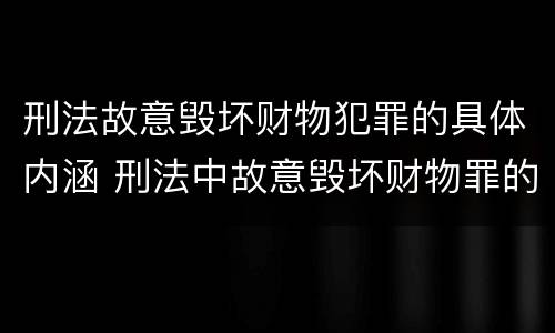 刑法故意毁坏财物犯罪的具体内涵 刑法中故意毁坏财物罪的规定有哪些