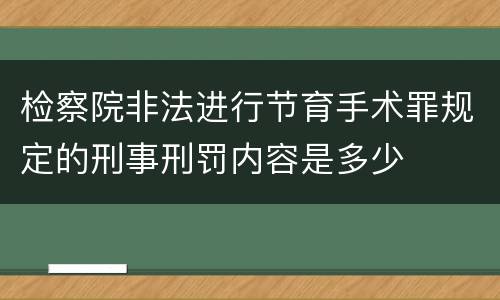 检察院非法进行节育手术罪规定的刑事刑罚内容是多少