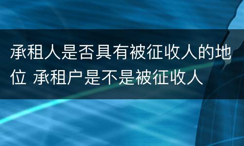 承租人是否具有被征收人的地位 承租户是不是被征收人