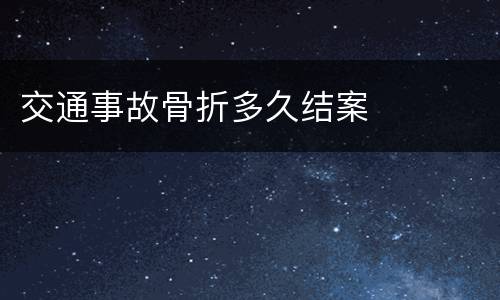 交通事故骨折多久结案
