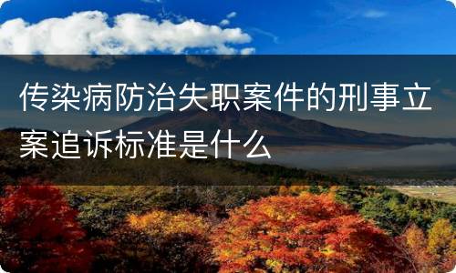 传染病防治失职案件的刑事立案追诉标准是什么