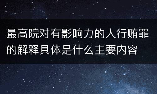 最高院对有影响力的人行贿罪的解释具体是什么主要内容