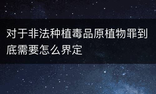 对于非法种植毒品原植物罪到底需要怎么界定