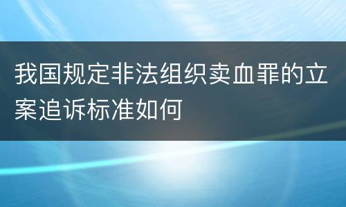 我国规定非法组织卖血罪的立案追诉标准如何