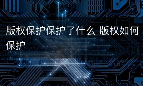 版权保护保护了什么 版权如何保护