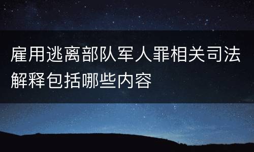 雇用逃离部队军人罪相关司法解释包括哪些内容
