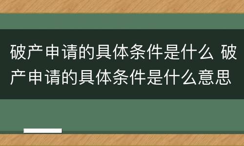 破产申请的具体条件是什么 破产申请的具体条件是什么意思