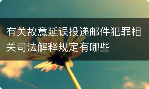 有关故意延误投递邮件犯罪相关司法解释规定有哪些