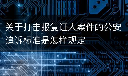关于打击报复证人案件的公安追诉标准是怎样规定