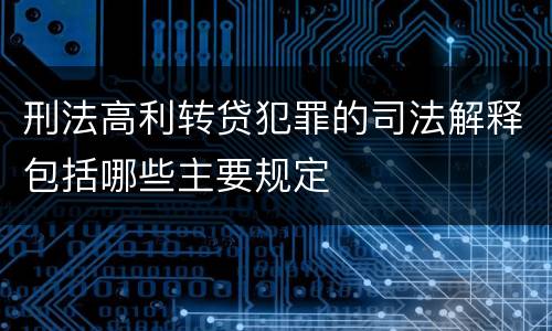 刑法高利转贷犯罪的司法解释包括哪些主要规定