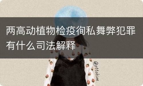 两高动植物检疫徇私舞弊犯罪有什么司法解释