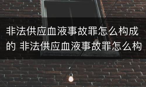 非法供应血液事故罪怎么构成的 非法供应血液事故罪怎么构成的量刑