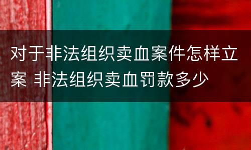 对于非法组织卖血案件怎样立案 非法组织卖血罚款多少