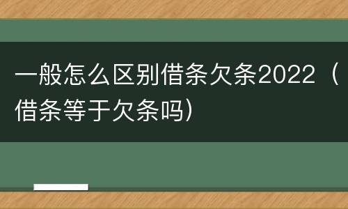一般怎么区别借条欠条2022（借条等于欠条吗）
