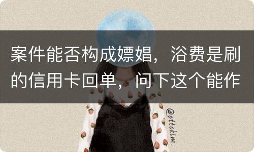 案件能否构成嫖娼，浴费是刷的信用卡回单，问下这个能作为嫖娼的证据吗