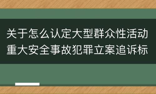 关于怎么认定大型群众性活动重大安全事故犯罪立案追诉标准