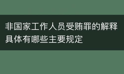 非国家工作人员受贿罪的解释具体有哪些主要规定