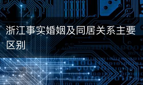 浙江事实婚姻及同居关系主要区别